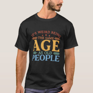 Camiseta É estranho ter a mesma idade que as Pessoas antiga