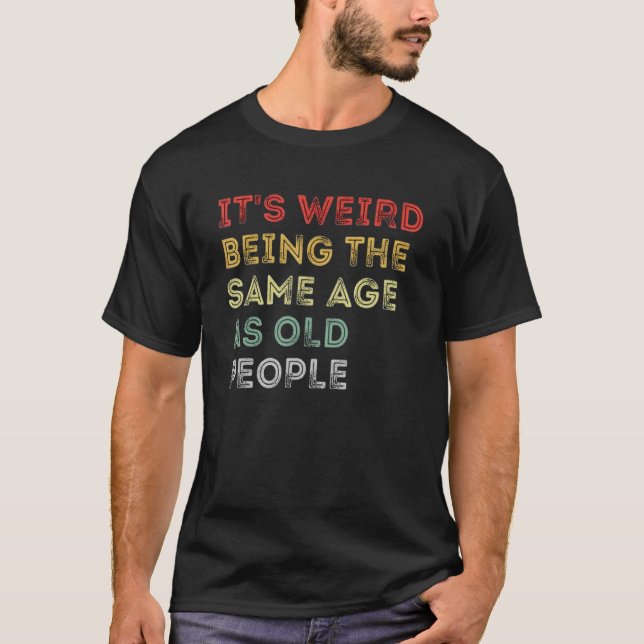 Camiseta É estranho ter a mesma idade que as Pessoas Humoro (Frente)