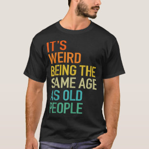 Camiseta É Estranho Ter a Mesma Idade que as Pessoas Idosas