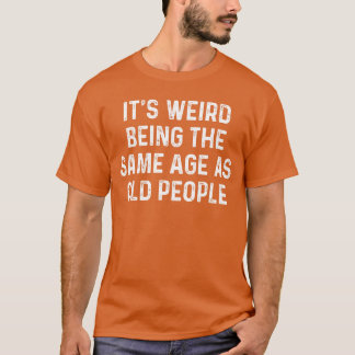 Camiseta É estranho ter a mesma idade que as pessoas mais v