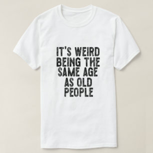 Camiseta É estranho ter a mesma idade que as Pessoas velhas