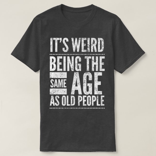 Camiseta É Estranho Ter A Mesma Idade Que As Pessoas Velhas (Frente do Design)