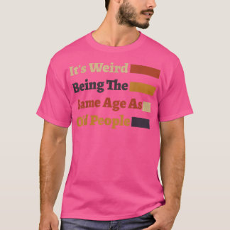 Camiseta É estranho ter a mesma idade que as Pessoas velhas