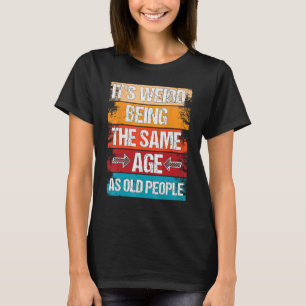 Camiseta É estranho ter a mesma idade que as Pessoas velhas