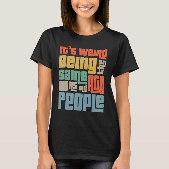 Camiseta É estranho ter a mesma idade que as Pessoas velhas (Frente)