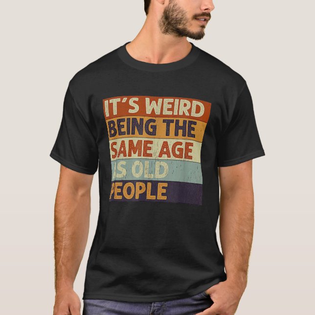 Camiseta É Estranho Ter a Mesma Idade que as Pessoas Velhas (Frente)