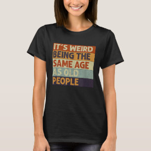 Camiseta É Estranho Ter a Mesma Idade Que as Pessoas Velhas