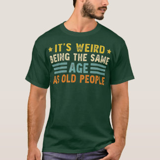 Camiseta É estranho ter a mesma idade que as Pessoas velhas