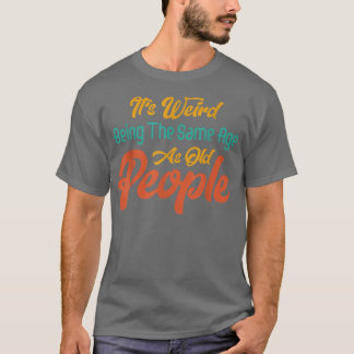 Camiseta É estranho ter a mesma idade que as Pessoas velhas