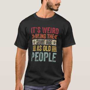 Camiseta É estranho ter a mesma idade que as Pessoas velhas