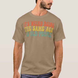 Camiseta É estranho ter a mesma idade que as pessoas velhas