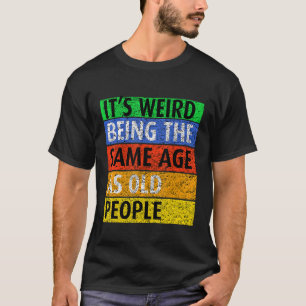 Camiseta É estranho ter a mesma idade que as Pessoas velhas