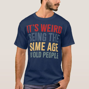 Camiseta É estranho ter a mesma idade que as Pessoas velhas