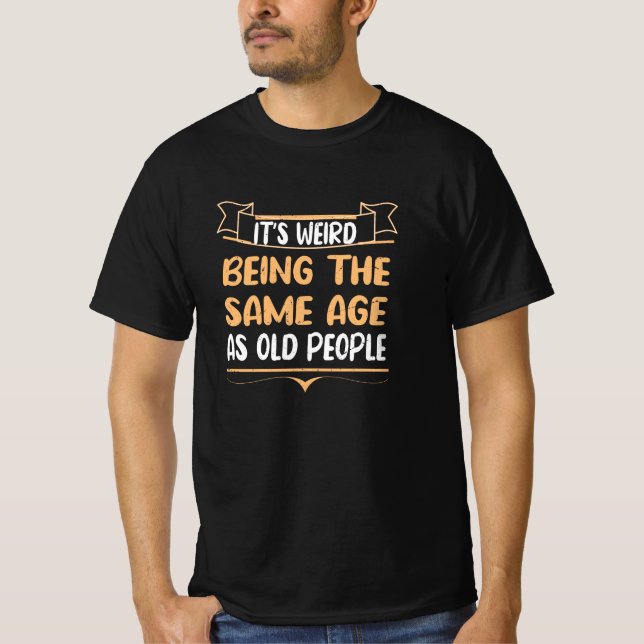 Camiseta É estranho ter a mesma idade que as Pessoas velhas (Frente)