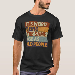 Camiseta É estranho ter a mesma idade que as Pessoas velhas