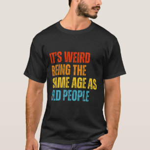Camiseta É estranho ter a mesma idade que as Pessoas velhas