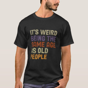 Camiseta É estranho ter a mesma idade que as Pessoas velhas