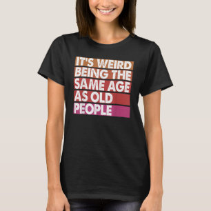 Camiseta É estranho ter a mesma idade que as Pessoas velhas