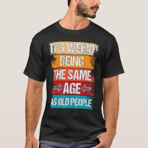 Camiseta É estranho ter a mesma idade que as Pessoas velhas