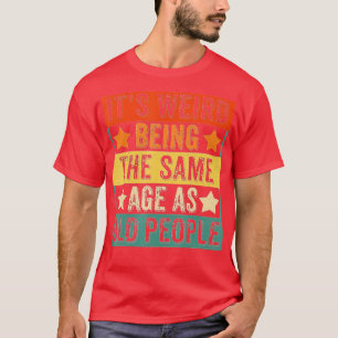 Camiseta É Estranho Ter A Mesma Idade Que As Pessoas Velhas