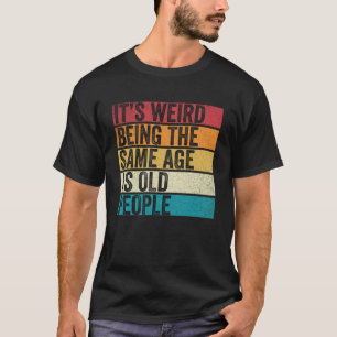 Camiseta É estranho ter a mesma idade que as Pessoas velhas