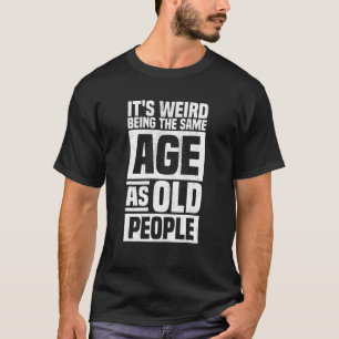 Camiseta É estranho ter a mesma idade que as Pessoas velhas