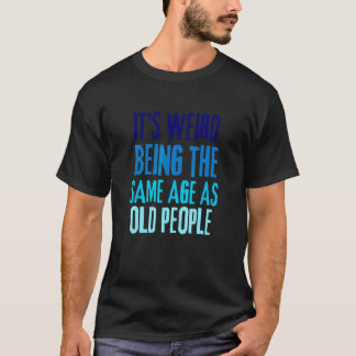 Camiseta É Estranho Ter a Mesma Idade Que as Pessoas Velhas