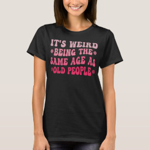 Camiseta É estranho ter a mesma idade que as Pessoas velhas