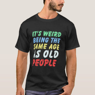 Camiseta É Estranho Ter a Mesma Idade que as Pessoas Velhas