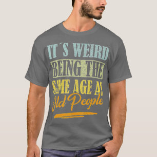 Camiseta É Estranho Ter A Mesma Idade Que As Pessoas Velhas