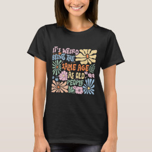 Camiseta É Estranho Ter A Mesma Idade Que As Pessoas Velhas