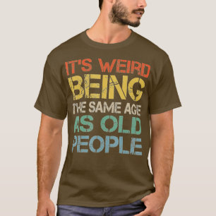 Camiseta É Estranho Ter A Mesma Idade Que As Pessoas Velhas