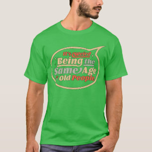 Camiseta É Estranho Ter A Mesma Idade Que As Pessoas Velhas