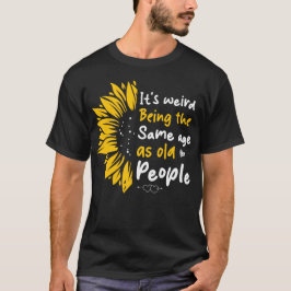 Camiseta É Estranho Ter a Mesma Idade Que as Pessoas Velhas