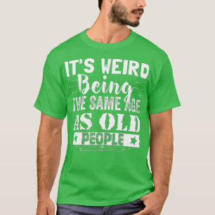 Camiseta É estranho ter a mesma idade que as Pessoas velhas