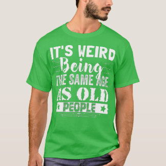 Camiseta É estranho ter a mesma idade que as Pessoas velhas