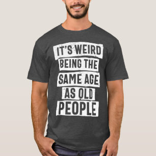 Camiseta É estranho ter a mesma idade que as Pessoas velhas