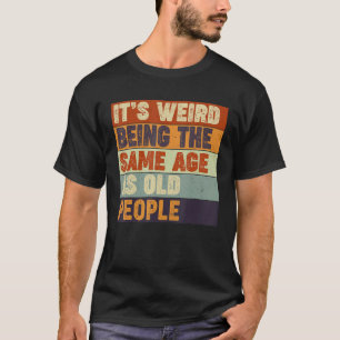 Camiseta É Estranho Ter a Mesma Idade Que as Pessoas Velhas