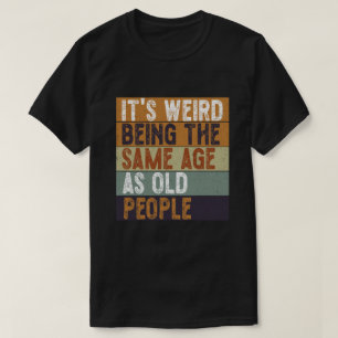 Camiseta É estranho ter a mesma idade que as Pessoas velhas