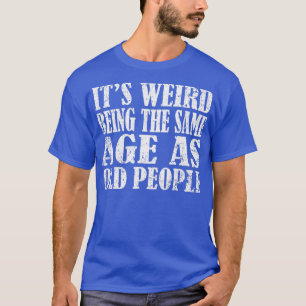 Camiseta É estranho ter a mesma idade que as pessoas velhas