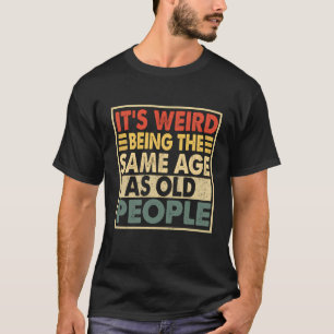 Camiseta É Estranho Ter A Mesma Idade Que As Velhas Pessoas