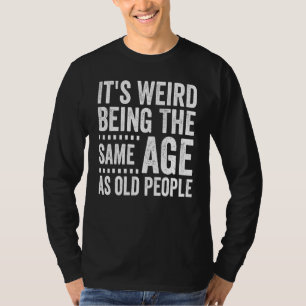 Camiseta É Estranho Ter A Mesma Idade Que As Velhas Pessoas