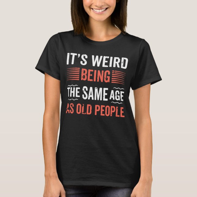Camiseta É estranho ter a mesma idade que o antigo histor d (Frente)
