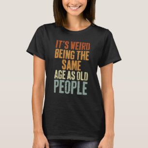 Camiseta É estranho ter a mesma idade que os Pessoas velhos