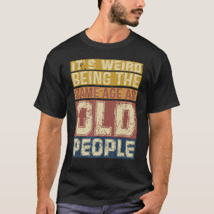 Camiseta É Estranho Ter A Mesma Idade Que Pessoas Velhas Di