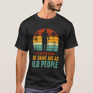 Camiseta É Estranho Ter A Mesma Idade Que Pessoas Velhas, E