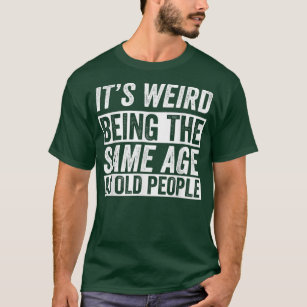 Camiseta É Estranho Ter A Mesma Idade Que Pessoas Velhas En