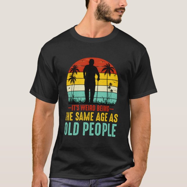 Camiseta É Estranho Ter A Mesma Idade Que Pessoas Velhas En (Frente)