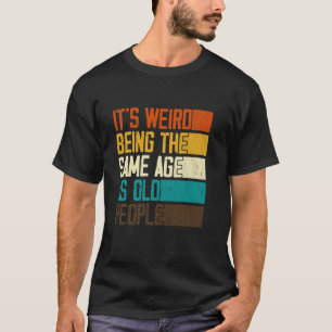 Camiseta É Estranho Ter a Mesma Idade Que Pessoas Velhas Re