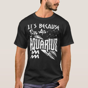 Camiseta É porque eu sou um Aquário Sinal Zodíaco Aniversár